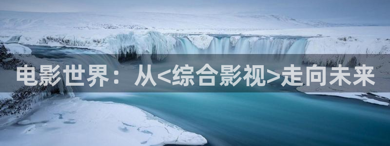 七七影院免费观看电视剧大全：电影世界：从<综合影视>走向未来