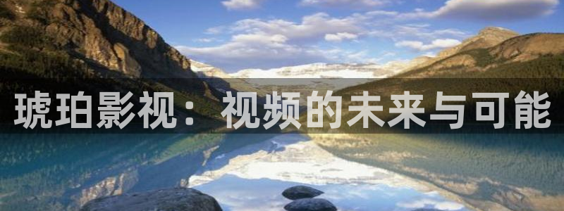 色七七影院不卡：琥珀影视：视频的未来与可能