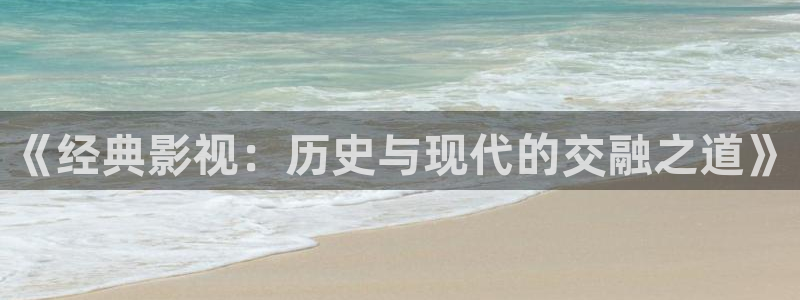 色七七影院综合：《经典影视：历史与现代的交融之道》