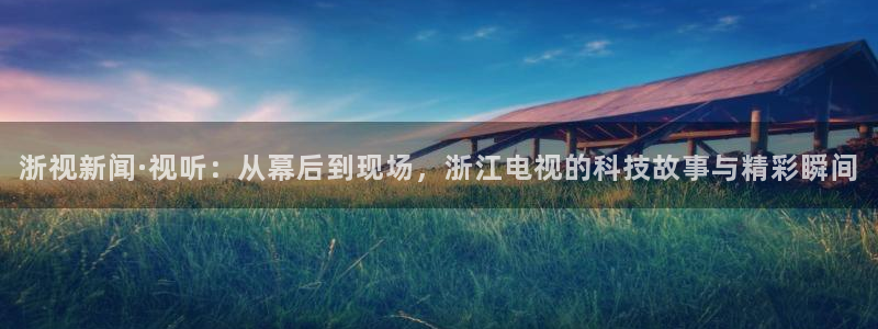 七七影视大全官方网：浙视新闻·视听：从幕后到现场，浙江电视的科技故事与精彩瞬间